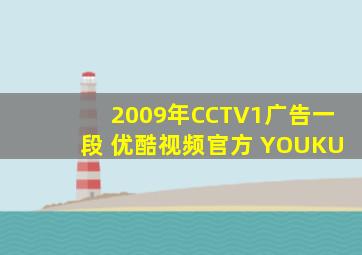 2009年CCTV1广告一段 优酷视频官方 YOUKU